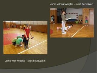Jump with weights – skok se závažím
Jump without weights – skok bez závaží
 