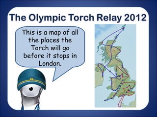 This is a map of all
the places the
Torch will go
before it stops in
London.
 