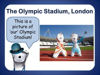 This is a
picture of
‘our’ Olympic
Stadium!
 