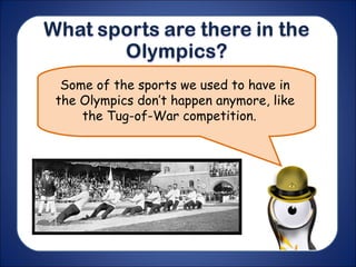 Some of the sports we used to have in
the Olympics don’t happen anymore, like
the Tug-of-War competition.
 