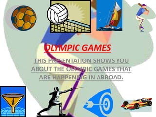 OLYMPIC GAMES
THIS PRESENTATION SHOWS YOU
ABOUT THE OLYMPIC GAMES THAT
ARE HAPPENING IN ABROAD.
 