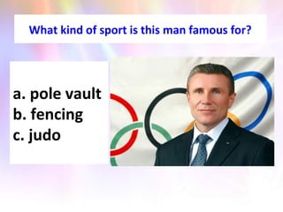 What kind of sport is this man famous for?
a. pole vault
b. fencing
c. judo
 