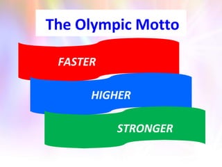 The Olympic Motto
HIGHER
FASTER
STRONGER
 
