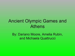 Ancient Olympic Games and
          Athens
 By: Dariano Moore, Amelia Rubin,
      and Michaela Quattrucci
 
