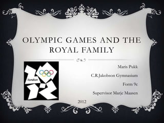OLYMPIC GAMES AND THE
    ROYAL FAMILY
                            Maris Pukk
                C.R.Jakobson Gymnasium
                               Form 9c
                Supervisor Marje Maasen
         2012
 