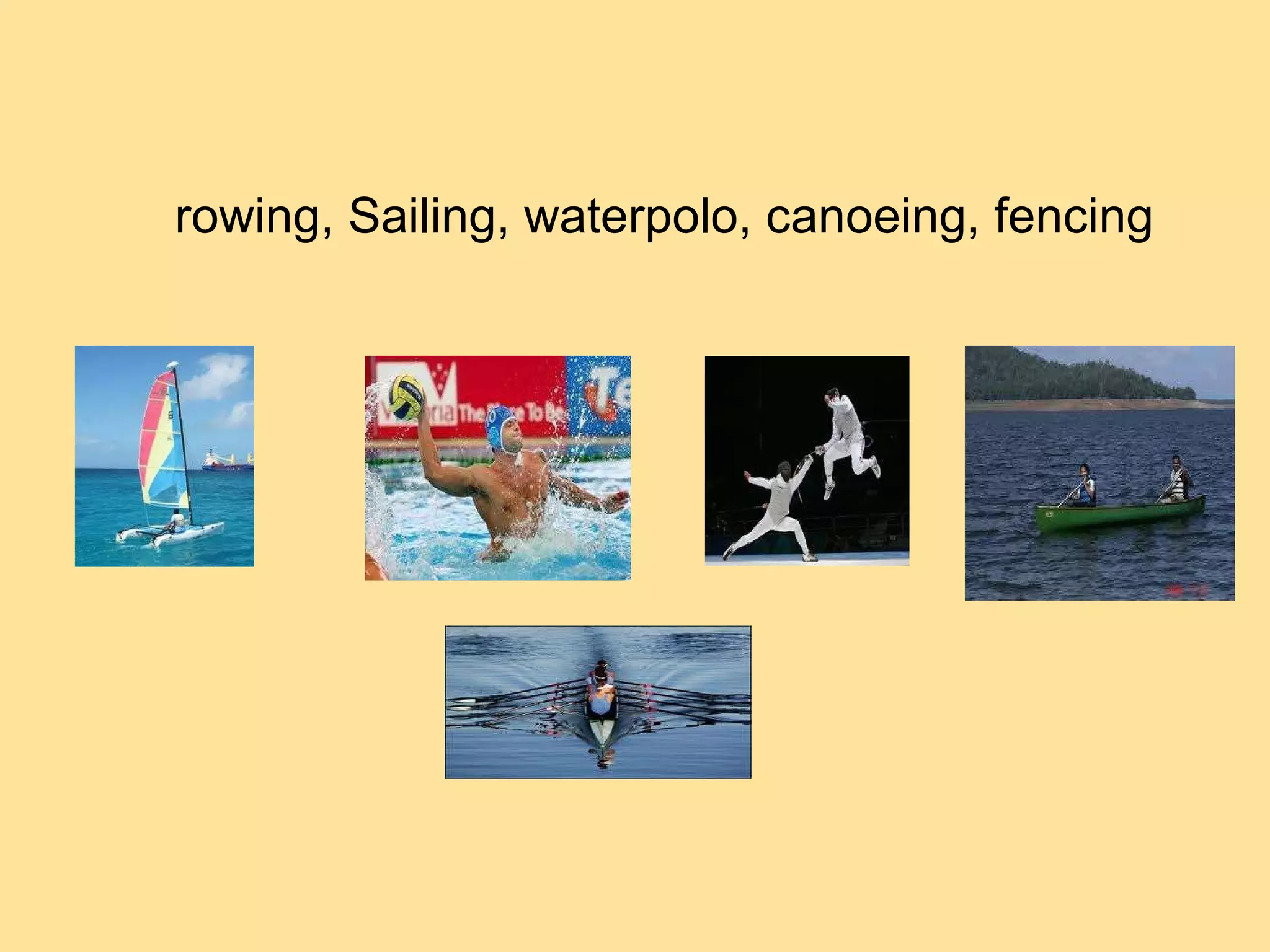 rowing, Sailing, waterpolo, canoeing, fencing 
