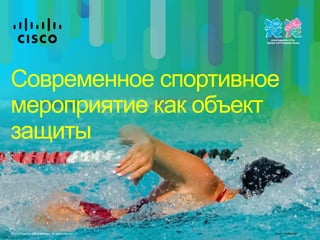 Cisco Confidential© 2010 Cisco and/or its affiliates. All rights reserved. 3
Современное спортивное
мероприятие как объект
защиты
 