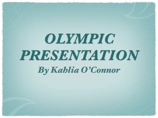 OLYMPIC
PRESENTATION
 By Kahlia O’Connor
 