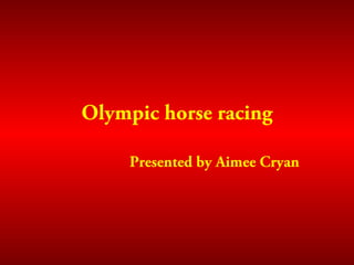Olympic horse racing
Presented by Aimee Cryan
 