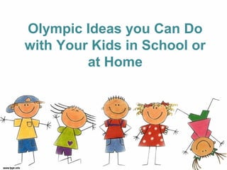 Olympic Ideas you Can Do
with Your Kids in School or
         at Home
 