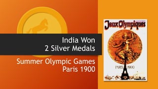 India Won
2 Silver Medals
Summer Olympic Games
Paris 1900
 