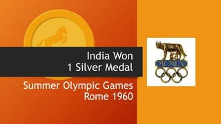 India Won
1 Silver Medal
Summer Olympic Games
Rome 1960
 
