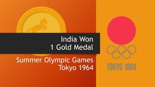 India Won
1 Gold Medal
Summer Olympic Games
Tokyo 1964
 