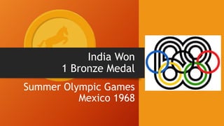 India Won
1 Bronze Medal
Summer Olympic Games
Mexico 1968
 