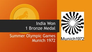 India Won
1 Bronze Medal
Summer Olympic Games
Munich 1972
 
