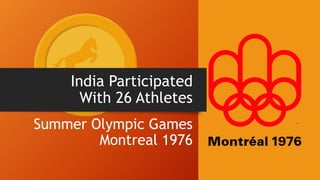 India Participated
With 26 Athletes
Summer Olympic Games
Montreal 1976
 