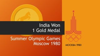 India Won
1 Gold Medal
Summer Olympic Games
Moscow 1980
 