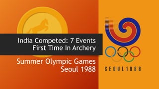 India Competed: 7 Events
First Time In Archery
Summer Olympic Games
Seoul 1988
 