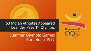 53 Indian Athletes Appeared
Leander Paes 1st Olympic
Summer Olympic Games
Barcelona 1992
 