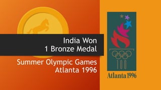 India Won
1 Bronze Medal
Summer Olympic Games
Atlanta 1996
 