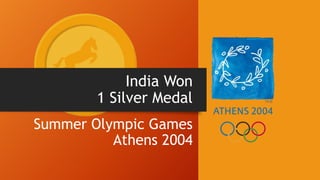 India Won
1 Silver Medal
Summer Olympic Games
Athens 2004
 