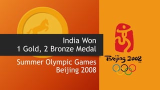 India Won
1 Gold, 2 Bronze Medal
Summer Olympic Games
Beijing 2008
 