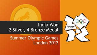 India Won
2 Silver, 4 Bronze Medal
Summer Olympic Games
London 2012
 