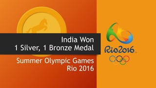 India Won
1 Silver, 1 Bronze Medal
Summer Olympic Games
Rio 2016
 