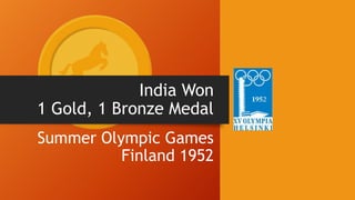 India Won
1 Gold, 1 Bronze Medal
Summer Olympic Games
Finland 1952
 