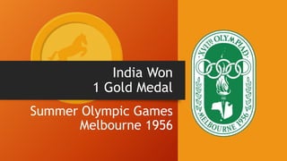 India Won
1 Gold Medal
Summer Olympic Games
Melbourne 1956
 