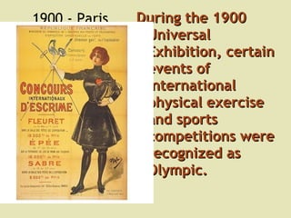 1900 - Paris During the 1900 Universal Exhibition, certain events of international physical exercise and sports competitions were recognized as Olympic .  