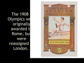 The 1908 Olympics were originally awarded to Rome, but were reassigned to London .  