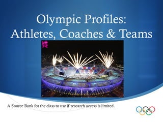 Olympic Profiles:
 Athletes, Coaches & Teams




A Source Bank for the class to use if research access is limited.
                                                                    
 