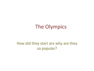 The Olympics

How did they start are why are they
           so popular?
 