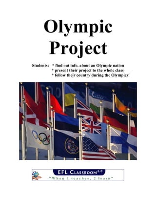 Olympic
Project
Students: * find out info. about an Olympic nation
* present their project to the whole class
* follow their country during the Olympics!
 