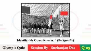 Session By – Snehanjan Das
Olympic Quiz Q-05
Identify this Olympic team...! (Be Specific)
 