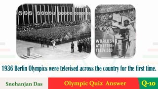 Olympic Quiz Answer Q-10
1936 Berlin Olympics were televised across the country for the first time.
Snehanjan Das
 