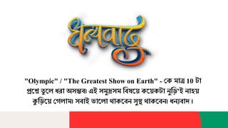 "Olympic" / "The Greatest Show on Earth" - কে মাত্র 10 টা
প্রশ্নে ত
ু শ্নে ধরা অসম্ভব। এই সমুদ্রসম ববষশ্ন়ে েশ্ন়েেটা নুব়ি'ই নাহ়ে
কুব়িশ্ন়ে কেোম। সবাই ভাশ্নো থােশ্নবন সুস্থ থােশ্নবন। ধনযবাদ ।
 