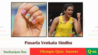 Olympic Quiz Answer Q-01
Snehanjan Das
Pusarla Venkata Sindhu
 