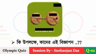 Session By – Snehanjan Das
➢ টে উপিযে, েোযির এই টবজ্ঞোপ ..??
Olympic Quiz Q-02
 