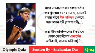 Session By – Snehanjan Das
Olympic Quiz Q-04
সান্তা বােবাো িহরে দবর়ে ওঠাে
েরুন খুব অল্প বয়স (মাে ৬) দেরকই
বাবাে সারে বীচ ভশেবে দখেরত
শুরু করেন ইশন (পারি ছশব).....
প্রশ্ন, ইশন অশেশিরকে ইশতহারস
দকান দসই শবরিষ দেকরড
ব ে
অশিকােী, যা এত অশি অ ু ...
 
