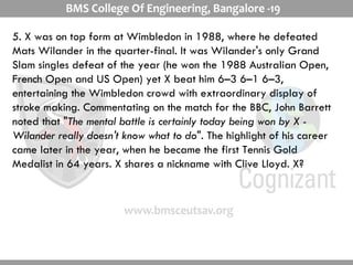 5. X was on top form at Wimbledon in 1988, where he defeated Mats Wilander in the quarter-final. It was Wilander's only Grand Slam singles defeat of the year (he won the 1988 Australian Open, French Open and US Open) yet X beat him 6–3 6–1 6–3, entertaining the Wimbledon crowd with extraordinary display of stroke making. Commentating on the match for the BBC, John Barrett noted that " The mental battle is certainly today being won by X - Wilander really doesn't know what to do ". The highlight of his career came later in the year, when he became the first Tennis Gold Medalist in 64 years. X shares a nickname with Clive Lloyd. X? 