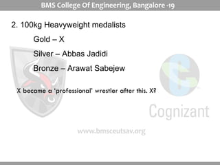 2. 100kg Heavyweight medalists Gold – X Silver – Abbas Jadidi Bronze – Arawat Sabejew X became a ‘professional’ wrestler after this. X? 