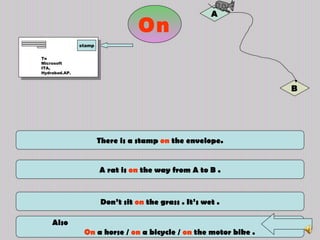 There is a stamp  on  the envelope. Don’t sit  on  the grass . It’s wet . A rat is  on  the way from A to B . Also  On  a horse /  on  a bicycle /  on  the motor bike . On To  Microsoft  ITA, Hydrabad.AP. stamp A B 