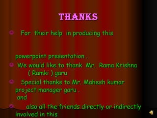 thanks For  their help  in producing this  powerpoint presentation . We would like to thank  Mr.  Rama Krishna  ( Ramki ) garu Special thanks to Mr. Mahesh kumar  project manager garu .  and  also all the friends directly or indirectly involved in this  “  project shiksha “ programme . 