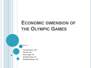 Economic dimension of the Olympic Games Group - 3 P Suresh Kumar - 204  P Sriram -196 Saurav Daga -178 SaurabhSoreng -177 Saurabhjawaharya -173 