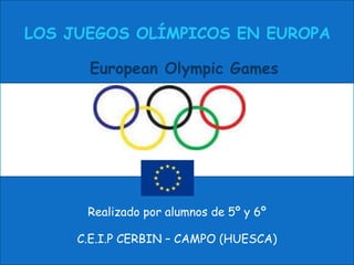 LOS JUEGOS OLÍMPICOS EN EUROPA

      European Olympic Games




      Realizado por alumnos de 5º y 6º

     C.E.I.P CERBIN – CAMPO (HUESCA)
 