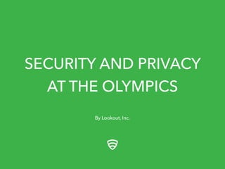 SECURITY AND PRIVACY
AT THE OLYMPICS
By Lookout, Inc.

 