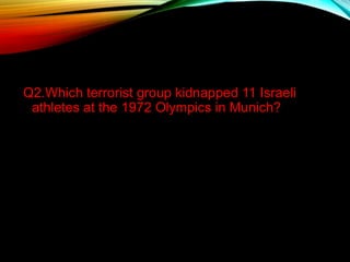 Q2.Which terrorist group kidnapped 11 Israeli
athletes at the 1972 Olympics in Munich?
 