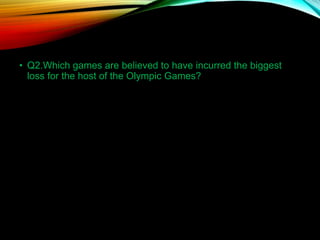 • Q2.Which games are believed to have incurred the biggest
loss for the host of the Olympic Games?
 